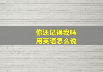 你还记得我吗 用英语怎么说